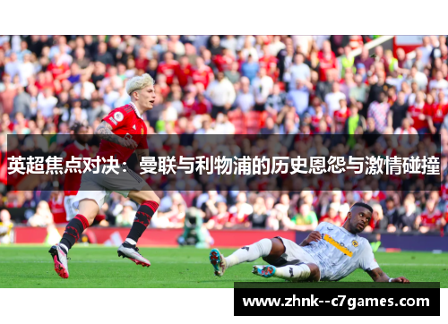英超焦点对决：曼联与利物浦的历史恩怨与激情碰撞