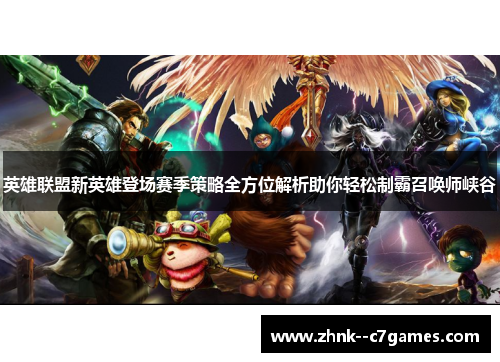 英雄联盟新英雄登场赛季策略全方位解析助你轻松制霸召唤师峡谷 英雄联盟新英雄登场赛季策略全方位解析助你轻松制霸召唤师峡谷
