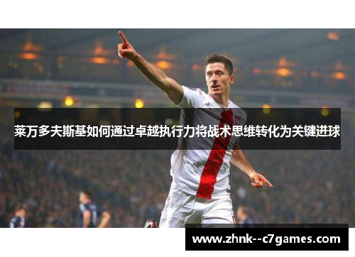 莱万多夫斯基如何通过卓越执行力将战术思维转化为关键进球