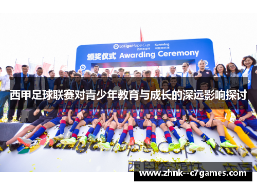 西甲足球联赛对青少年教育与成长的深远影响探讨 西甲足球联赛对青少年教育与成长的深远影响探讨