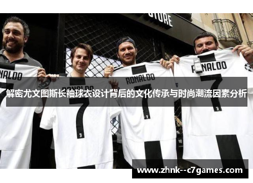 解密尤文图斯长袖球衣设计背后的文化传承与时尚潮流因素分析