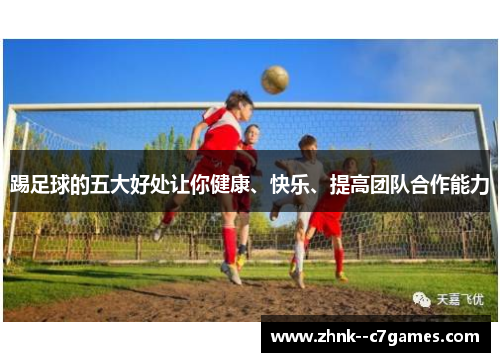踢足球的五大好处让你健康、快乐、提高团队合作能力 踢足球的五大好处让你健康、快乐、提高团队合作能力