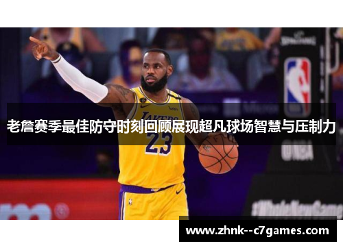 老詹赛季最佳防守时刻回顾展现超凡球场智慧与压制力