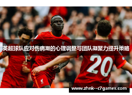 英超球队应对伤病潮的心理调整与团队凝聚力提升策略 英超球队应对伤病潮的心理调整与团队凝聚力提升策略