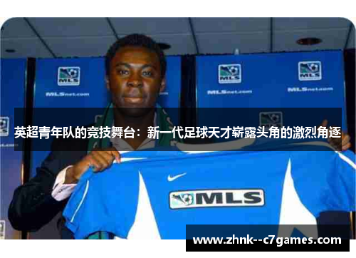 英超青年队的竞技舞台：新一代足球天才崭露头角的激烈角逐