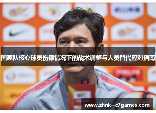 国家队核心球员伤停情况下的战术调整与人员替代应对指南