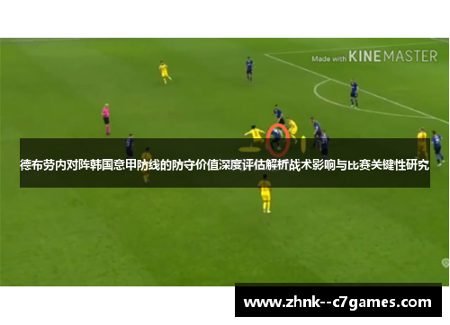 德布劳内对阵韩国意甲防线的防守价值深度评估解析战术影响与比赛关键性研究