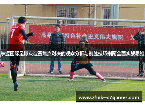 掌握国际足球友谊赛焦点对决的观察分析与制胜技巧指南全面实战思维