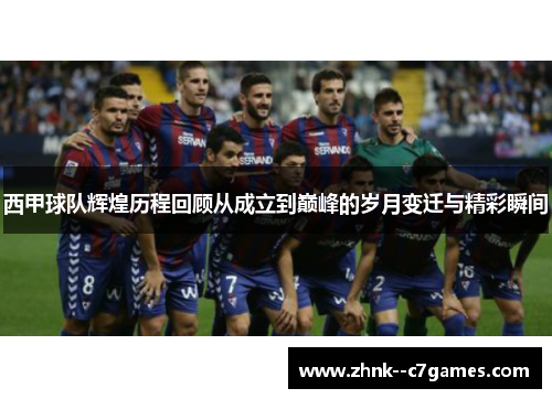 西甲球队辉煌历程回顾从成立到巅峰的岁月变迁与精彩瞬间