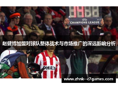 赵健博加盟对球队整体战术与市场推广的深远影响分析