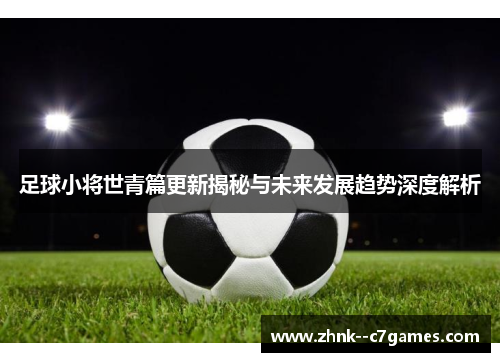 足球小将世青篇更新揭秘与未来发展趋势深度解析