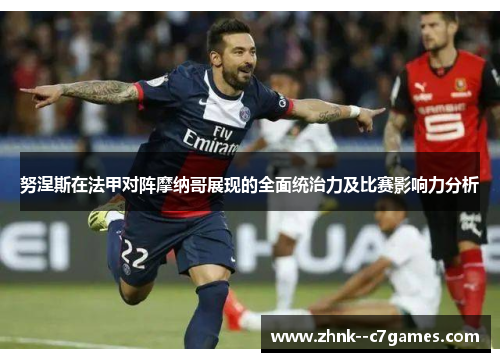 努涅斯在法甲对阵摩纳哥展现的全面统治力及比赛影响力分析