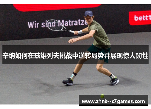 辛纳如何在兹维列夫挑战中逆转局势并展现惊人韧性 辛纳如何在兹维列夫挑战中逆转局势并展现惊人韧性