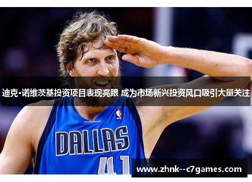 迪克·诺维茨基投资项目表现亮眼 成为市场新兴投资风口吸引大量关注