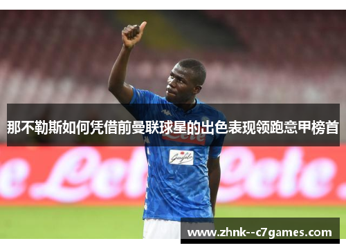 那不勒斯如何凭借前曼联球星的出色表现领跑意甲榜首