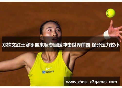 郑钦文红土赛季迎来状态回暖冲击世界前四 保分压力较小